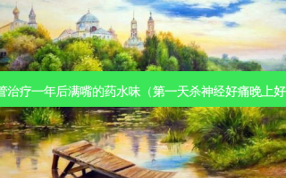 根管治疗一年后满嘴的药水味（之一天杀神经好痛晚上好痛）
