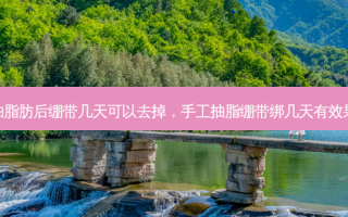 抽脂肪后绷带几天可以去掉，手工抽脂绷带绑几天有效果