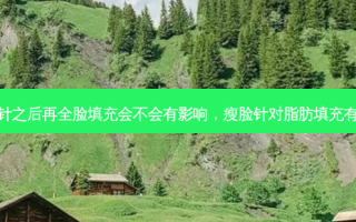 打瘦脸针之后再全脸填充会不会有影响，瘦脸针对脂肪填充有影响吗