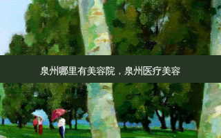 泉州哪里有美容院，泉州医疗美容