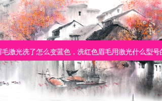 红色眉毛激光洗了怎么变蓝色，洗红色眉毛用激光什么型号的头洗