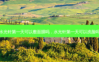 水光针之一天可以敷面膜吗，水光针之一天可以洗脸吗