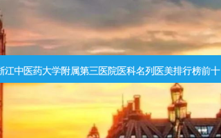 浙江中医药大学附属第三医院医科名列医美排行榜前十！