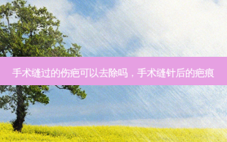 手术缝过的伤疤可以去除吗，手术缝针后的疤痕