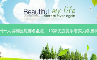 郑州十大齿科医院排名盘点，10家优胜竞争者实力各显神通