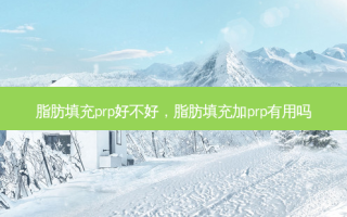 脂肪填充prp好不好，脂肪填充加prp有用吗