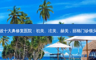 宁波十大鼻修复医院：初美、泫美、赫美，丽格门诊领头鸭