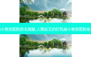 苏州 *** 缩小整形医院排名揭秘,入围前五的 *** 缩小整形医院备受整友认可