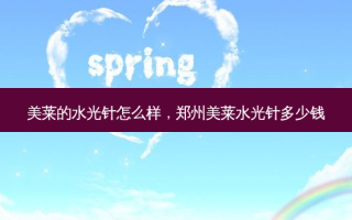 美莱的水光针怎么样，郑州美莱水光针多少钱