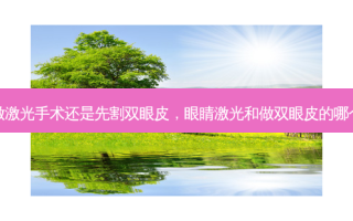 先做激光手术还是先割双眼皮，眼睛激光和做双眼皮的哪个先