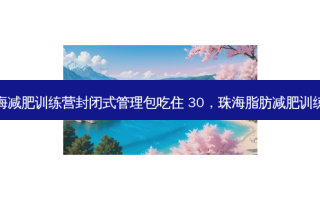 珠海减肥训练营封闭式管理包吃住 30，珠海脂肪减肥训练营