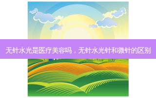 无针水光是医疗美容吗，无针水光针和微针的区别
