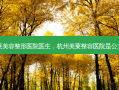 杭州美莱美容整形医院医生，杭州美莱整容医院是公立医院吗