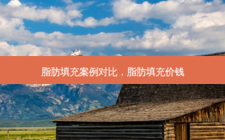 脂肪填充案例对比，脂肪填充价钱