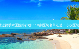 西安做眼睛近视手术医院排行榜！10家医院名单汇总！心仪医院尽在其中！