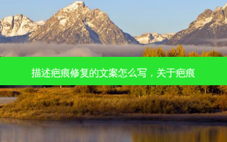 描述疤痕修复的文案怎么写，关于疤痕