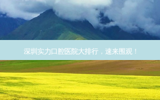 深圳实力口腔医院大排行，速来围观！