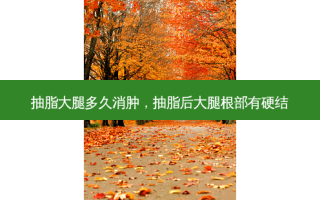 抽脂大腿多久消肿，抽脂后大腿根部有硬结