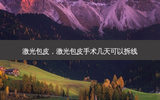 激光包皮，激光包皮手术几天可以拆线