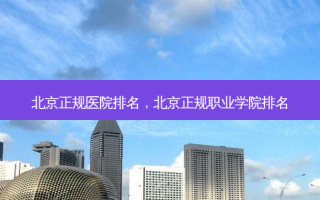 北京正规医院排名，北京正规职业学院排名