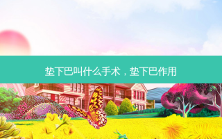 垫下巴叫什么手术，垫下巴作用