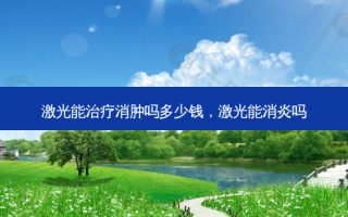 激光能治疗消肿吗多少钱，激光能消炎吗
