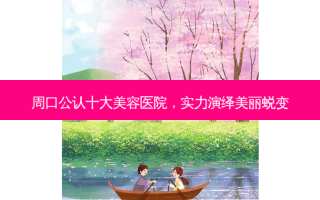 周口公认十大美容医院，实力演绎美丽蜕变
