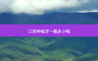 口腔种植牙一般多少钱