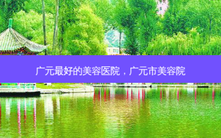 广元 *** 的美容医院，广元市美容院