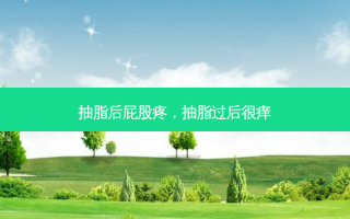抽脂后 *** 疼，抽脂过后很痒