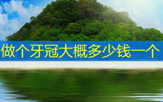 做个牙冠大概多少钱一个