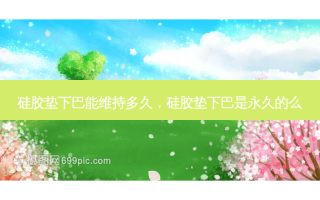 硅胶垫下巴能维持多久，硅胶垫下巴是永久的么