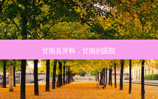 甘南县牙科，甘南的医院