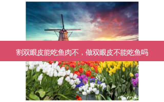 割双眼皮能吃鱼肉不，做双眼皮不能吃鱼吗
