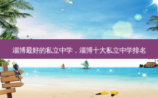 淄博 *** 的私立中学，淄博十大私立中学排名