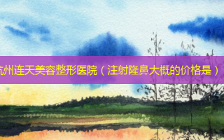 杭州连天美容整形医院（注射隆鼻大概的价格是）