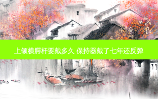 上颌横腭杆要戴多久 保持器戴了七年还反弹