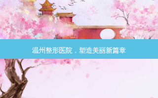 温州整形医院，塑造美丽新篇章