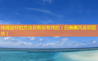 祛斑 *** 的 *** 目前最有效的（白癞癜风最初症状）