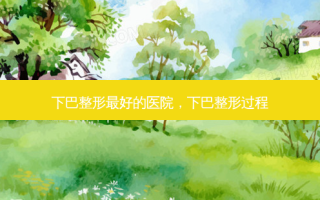 下巴整形 *** 的医院，下巴整形过程