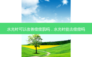 水光针可以改善痘痘肌吗，水光针能去痘痘吗