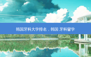 韩国牙科大学排名，韩国 牙科留学
