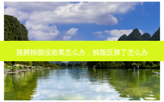 胳膊抽脂没效果怎么办，抽脂反弹了怎么办