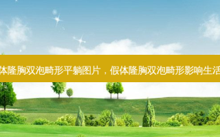假体隆胸双泡畸形平躺图片，假体隆胸双泡畸形影响生活吗