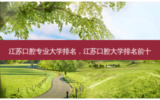 江苏口腔专业大学排名，江苏口腔大学排名前十