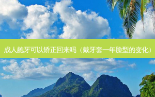 成人龅牙可以矫正回来吗（戴牙套一年脸型的变化）
