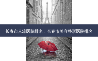 长春市人流医院排名，长春市美容整形医院排名