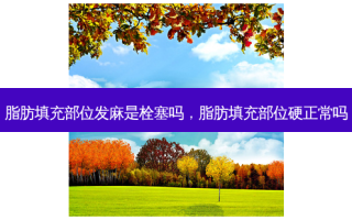 脂肪填充部位发麻是栓塞吗，脂肪填充部位硬正常吗