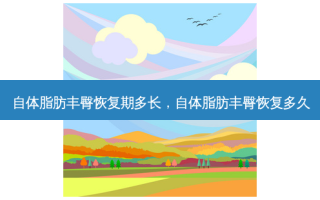 自体脂肪丰臀恢复期多长，自体脂肪丰臀恢复多久