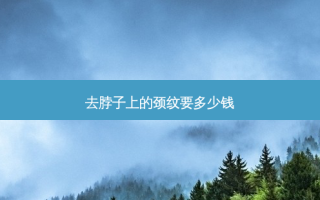 去脖子上的颈纹要多少钱